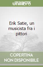 Erik Satie, un musicista fra i pittori libro