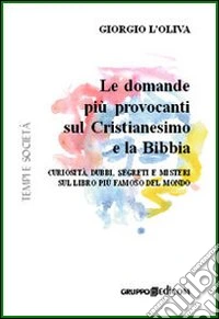 Le domande più provocanti sul cristianesimo e la Bibbia. Curiosità, dubbi, segreti e misteri sul libro più famoso del mondo libro