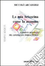 La mia brioscina come la mamma. Elementi retorici nel linguaggio pubblicitario. Ediz. illustrata libro