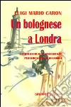 Un bolognese a Londra. Storia di ideali e sofferenze per diventare veri uomini libro