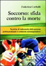 Soccorso. Sfida contro la morte. Tecniche di trattamento della persona politraumatizzata in ambiente extraospedaliero