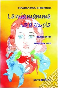 La mia mamma va a scuola. I racconti di Penelope libro
