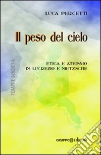 Il peso del cielo. Etica e ateismo in Lucrezio e Nietzsche libro