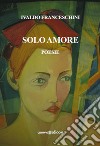 Solo amore libro di Franceschini Ivaldo