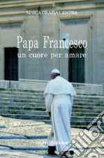 Papa Francesco, un cuore per amare libro