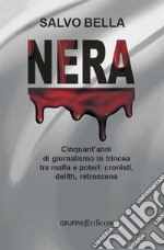 Nera. Cinquant'anni di giornalismo in trincea tra mafia e poteri: cronisti, delitti, retroscena libro