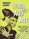 Storia dell'acid jazz. I gruppi, gli ambienti e gli stili del movimento che ha cambiato l'immaginario musicale del nostro tempo libro di Gazzara Francesco