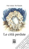 Le città perdute libro di De Ciancio Maria Luisa