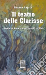 Il teatro delle Clarisse. Poesie di Antonia Capria (1980-2008) libro