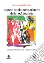 Aspetti socio comunicativi della 'ndrangheta. Le intercettazioni nelle scienze forensi libro