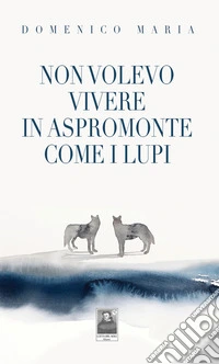 Non volevo vivere in Aspromonte come i lupi libro