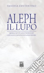 Aleph il lupo. Quella notte nascondeva ciò che gli occhi non potevano vedere libro