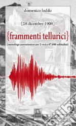 Frammenti tellurici. 28 dicembre 1908. Monologo per due voci e 87.000 solitudini. Nuova ediz. libro