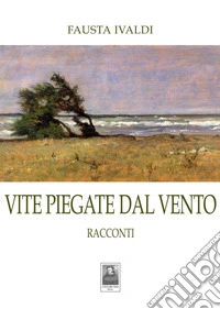 Vite piegate dal vento. Racconti