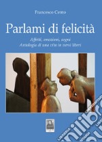 Parlami di felicità. Affetti, emozioni, sogni. Antologia di una vita in versi liberi libro