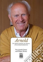 Arnold. Die einfache Geschichte eines Mannes, der die Zukunft erfunden hat