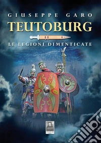 Teutoburg. Le legioni dimenticate libro