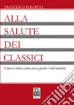 Alla salute dei classici. Come la cultura antica possa guarire i mali moderni libro