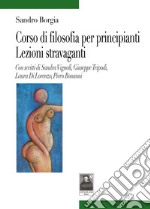 Corso di filosofia per principianti. Lezioni stravaganti libro