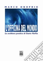 L'officina del mondo. La scrittura poetica di Dante Maffia