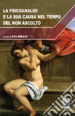 La psicoanalisi e la sua causa nel tempo del non ascolto libro