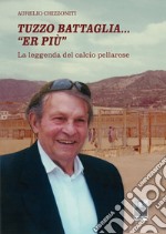 Tuzzo Battaglia... «Er più». La leggenda del calcio pellarese libro