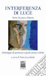 Interferenza di Luce. Versi di pace e libertà. Antologia di poetesse e poeti senza confini