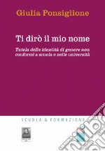 Ti dirò il mio nome. Tutela delle identità di genere non conformi a scuola e nelle università libro