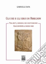 Gli dei e gli eroi di Rhegion. Tra miti, simboli ed esoterismo raccontati a modo mio libro