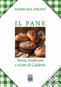 Il pane. Storia, tradizioni e ricette di Calabria libro
