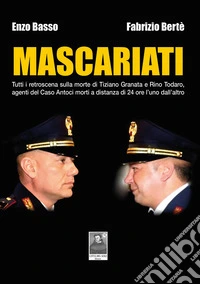 Mascariati. Tutti i retroscena sulla morte di Tiziano Granata e Rino Todaro, agenti del Caso Antoci morti a distanza di 24 ore l'uno dall'altro libro