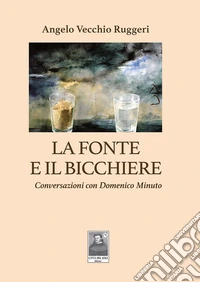 La fonte e il bicchiere. Conversazioni con Domenico Minuto libro