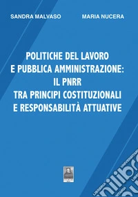 Politiche del lavoro e pubblica amministrazione: il PNRR tra principi costituzionali e responsabilità attuative libro