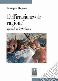 Dell'irragionevole ragione sguardi sull'Occidente libro