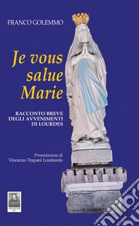 Je vous salue Marie. Racconto breve degli avvenimenti di Lourdes libro