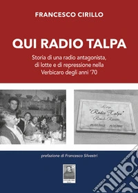 Qui Radio Talpa. Storia di una radio antagonista, di lotte e di repressione nella Verbicaro degli anni '70 libro