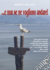 ...e non se ne vogliono andare! Raccolta di testi narrativi e poetici scritti dai miei alunni di scuola primaria nel corso degli ultimi dieci anni della mia carriera libro