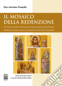 Il mosaico della Redenzione. Un itinerario di luce dalla porta del male alla gloria della Pasqua. Meditazione davanti ai mosaici del santuario di San Paolo alla Rotonda libro