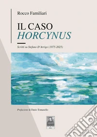 Il caso Horcynus. Scritti su Stefano D'Arrigo (1975-2025) libro