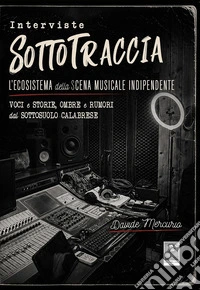 Interviste SottoTraccia. L'ecosistema della scena musicale indipendente. Voci e storie, ombre e rumori dal sottosuolo calabrese libro