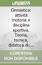 Ginnastica: attività motoria e disciplina sportiva. Teoria, tecnica, didattica di: cavallo con maniglie, anelli, salto-volteggio, parallele pari, sbarra libro