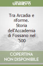 Tra Arcadia e riforme. Storia dell'Accademia di Fossano nel '500 libro