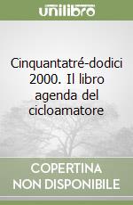 Cinquantatré-dodici 2000. Il libro agenda del cicloamatore libro