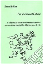 Per una crescita libera. L'importanza di non interferire nella libertà di movimento dei bambini fin dal primo anno di vita libro