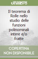 Il teorema di Rolle nello studio delle funzioni polinominali intere e/o fratte libro