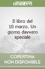 Il libro del 10 marzo. Un giorno davvero speciale libro