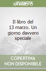 Il libro del 13 marzo. Un giorno davvero speciale libro