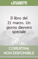 Il libro del 21 marzo. Un giorno davvero speciale libro