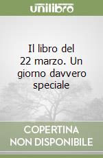 Il libro del 22 marzo. Un giorno davvero speciale libro