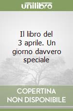 Il libro del 3 aprile. Un giorno davvero speciale libro